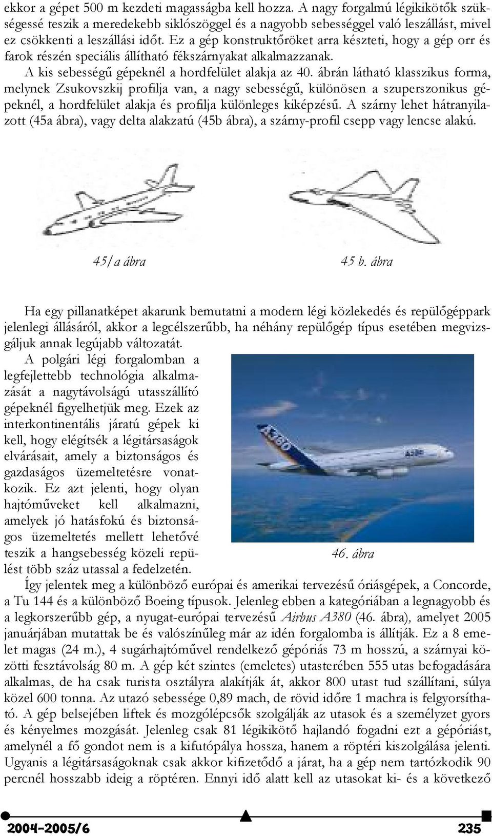 Ez a gép konstrukt"röket arra készteti, hogy a gép orr és farok részén speciális állítható fékszárnyakat alkalmazzanak. A kis sebesség@ gépeknél a hordfelület alakja az 40.