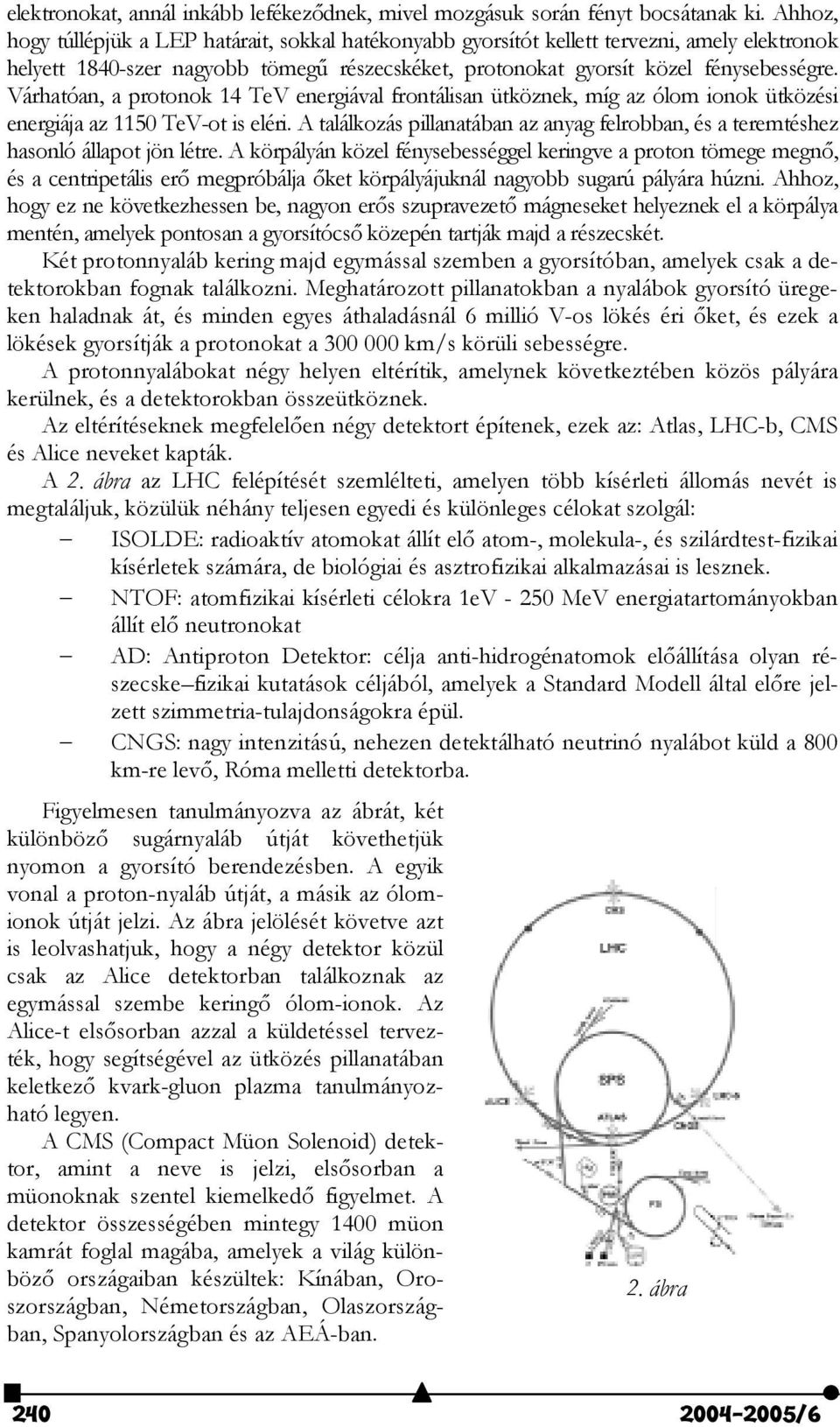 Várhatóan, a protonok 14 TeV energiával frontálisan ütköznek, míg az ólom ionok ütközési energiája az 1150 TeV-ot is eléri.