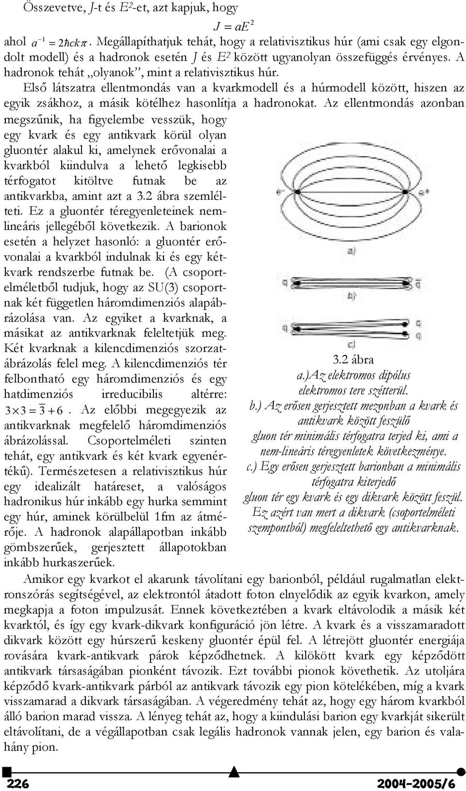 A hadronok tehát olyanok, mint a relativisztikus húr. Els" látszatra ellentmondás van a kvarkmodell és a húrmodell között, hiszen az egyik zsákhoz, a másik kötélhez hasonlítja a hadronokat.