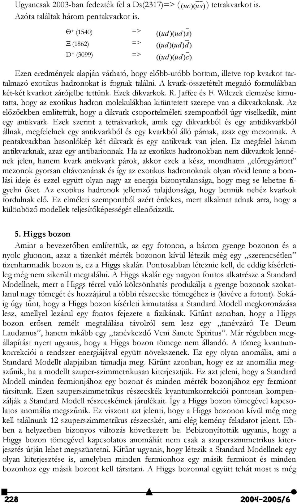 fognak találni. A kvark-összetételt megadó formulákban két-két kvarkot zárójelbe tettünk. Ezek dikvarkok. R. Jaffee és F.