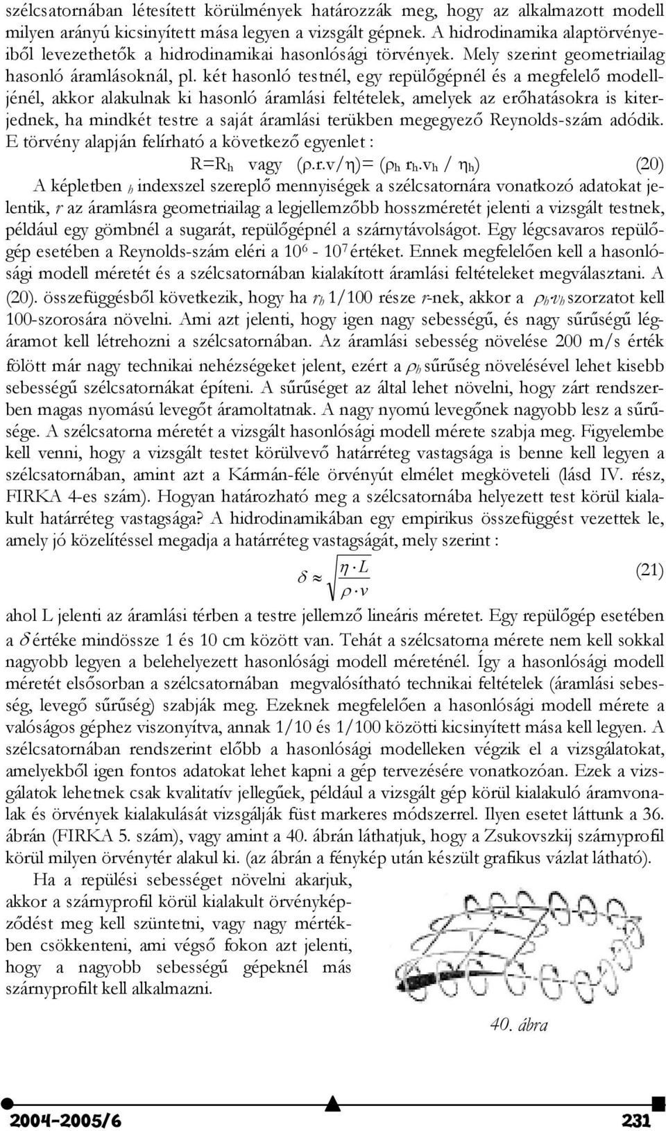 két hasonló testnél, egy repül"gépnél és a megfelel" modelljénél, akkor alakulnak ki hasonló áramlási feltételek, amelyek az er"hatásokra is kiterjednek, ha mindkét testre a saját áramlási terükben