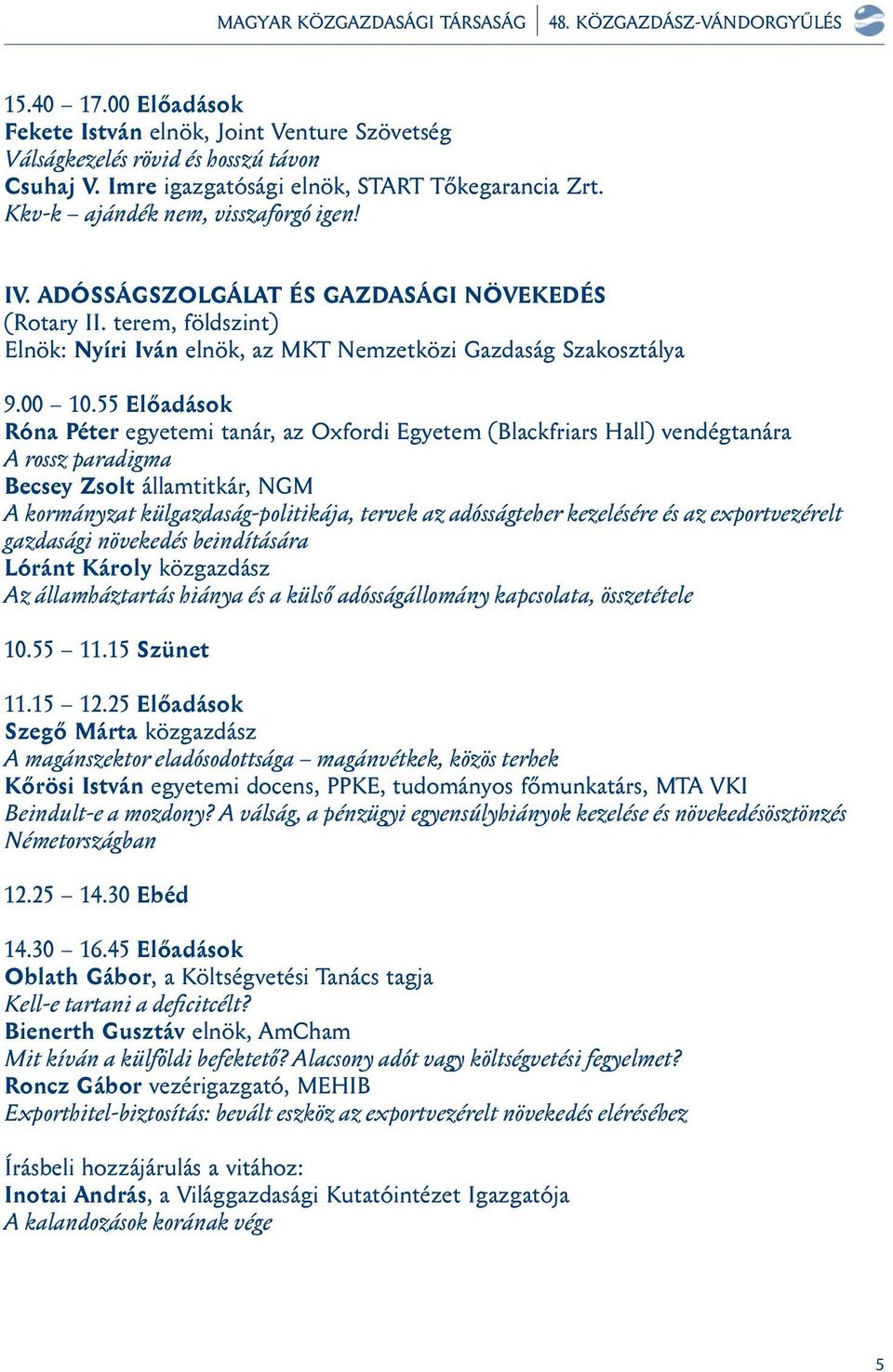 55 Előadások Róna Péter egyetemi tanár, az Oxfordi Egyetem (Blackfriars Hall) vendégtanára A rossz paradigma Becsey Zsolt államtitkár, NGM A kormányzat külgazdaság-politikája, tervek az adósságteher