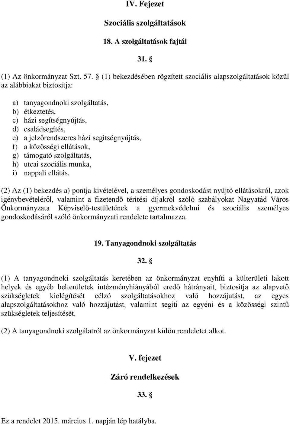 házi segítségnyújtás, f) a közösségi ellátások, g) támogató szolgáltatás, h) utcai szociális munka, i) nappali ellátás.