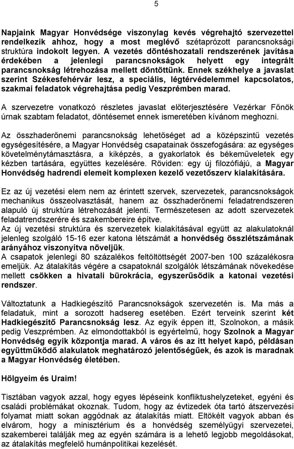 Ennek székhelye a javaslat szerint Székesfehérvár lesz, a speciális, légtérvédelemmel kapcsolatos, szakmai feladatok végrehajtása pedig Veszprémben marad.