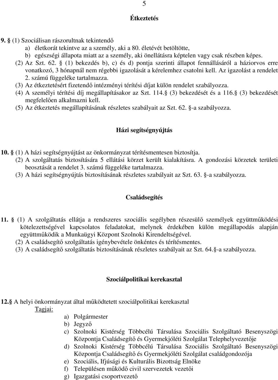 (1) bekezdés b), c) és d) pontja szerinti állapot fennállásáról a háziorvos erre vonatkozó, 3 hónapnál nem régebbi igazolását a kérelemhez csatolni kell. Az igazolást a rendelet 2.