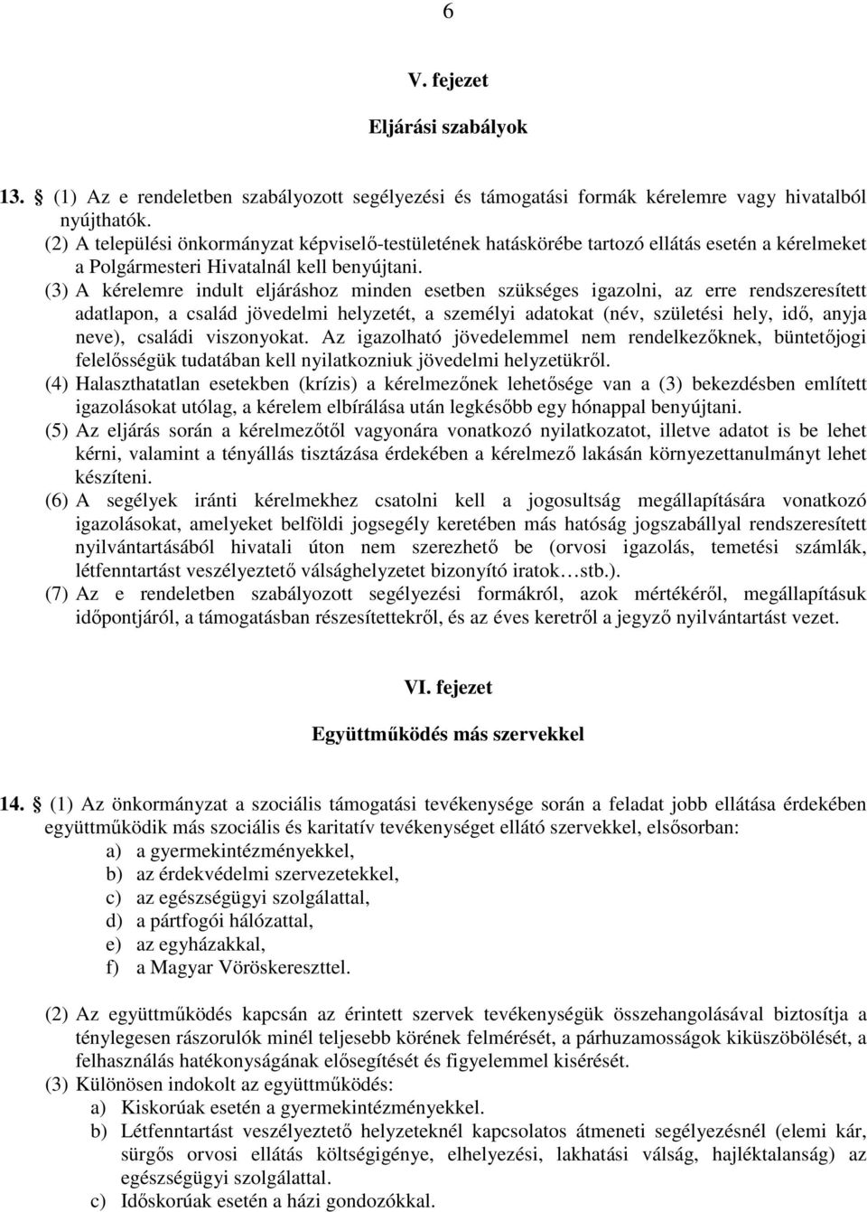 (3) A kérelemre indult eljáráshoz minden esetben szükséges igazolni, az erre rendszeresített adatlapon, a család jövedelmi helyzetét, a személyi adatokat (név, születési hely, idő, anyja neve),