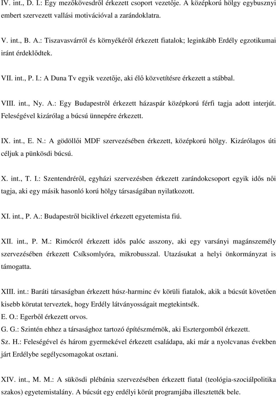 Feleségével kizárólag a búcsú ünnepére érkezett. IX. int., E. N.: A gödölli MDF szervezésében érkezett, középkorú hölgy. Kizárólagos úti céljuk a pünkösdi búcsú. X. int., T. I.: Szentendrérl, egyházi szervezésben érkezett zarándokcsoport egyik ids ni tagja, aki egy másik hasonló korú hölgy társaságában nyilatkozott.