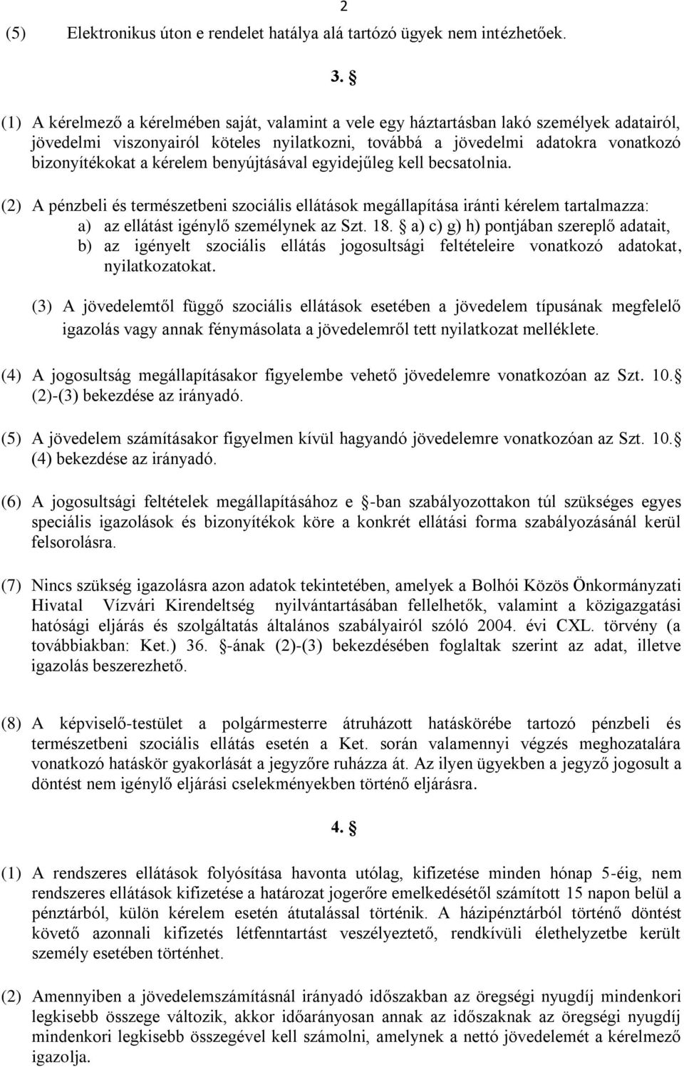 kérelem benyújtásával egyidejűleg kell becsatolnia. (2) A pénzbeli és természetbeni szociális ellátások megállapítása iránti kérelem tartalmazza: a) az ellátást igénylő személynek az Szt. 18.