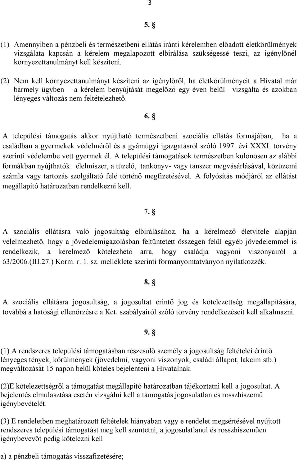 (2) Nem kell környezettanulmányt készíteni az igénylőről, ha életkörülményeit a Hivatal már bármely ügyben a kérelem benyújtását megelőző egy éven belül vizsgálta és azokban lényeges változás nem