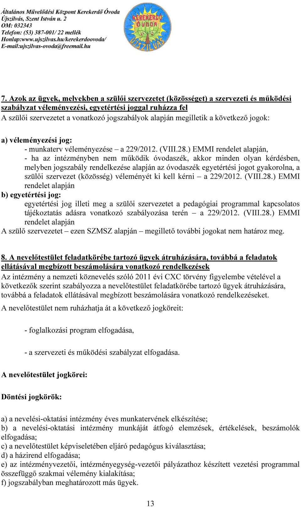 ) EMMI rendelet alapján, - ha az intézményben nem működik óvodaszék, akkor minden olyan kérdésben, melyben jogszabály rendelkezése alapján az óvodaszék egyetértési jogot gyakorolna, a szülői