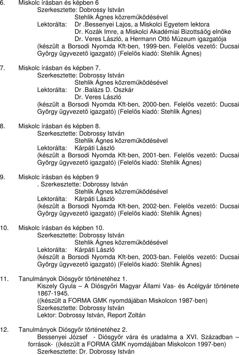 Felelős vezető: Ducsai György ügyvezető igazgató) (Felelős kiadó: Stehlik Ágnes) 7. Miskolc írásban és képben 7. Szerkesztette: Dobrossy István Lektorálta: Stehlik Ágnes közreműködésével Dr.Balázs D.