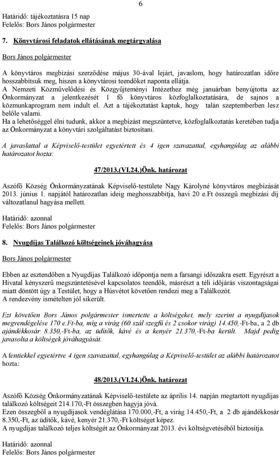 ellátja. A Nemzeti Közművelődési és Közgyűjteményi Intézethez még januárban benyújtotta az Önkormányzat a jelentkezését 1 fő könyvtáros közfoglalkoztatására, de sajnos a közmunkaprogram nem indult el.