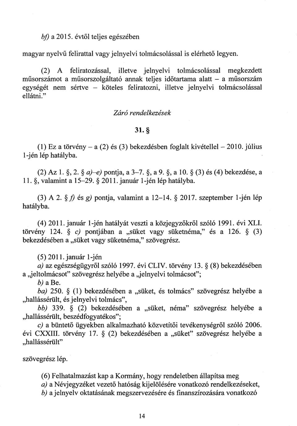 tolmácsolássa l ellátni." Záró rendelkezések 31. (1) Ez a törvény a (2) és (3) bekezdésben foglalt kivétellel 2010. július 1-jén lép hatályba. (2) Az 1., 2. a) e) pontja, a 3 7., a 9., a 10.