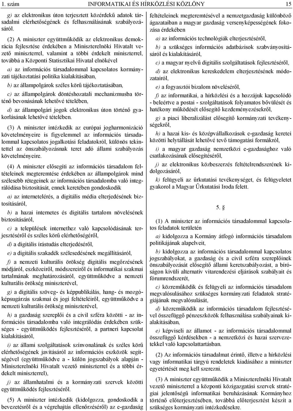 Hivatal elnökével a) az információs társadalommal kapcsolatos kormányzati tájékoztatási politika kialakításában, b) az állampolgárok széles körű tájékoztatásában, c) az állampolgárok döntéshozatali