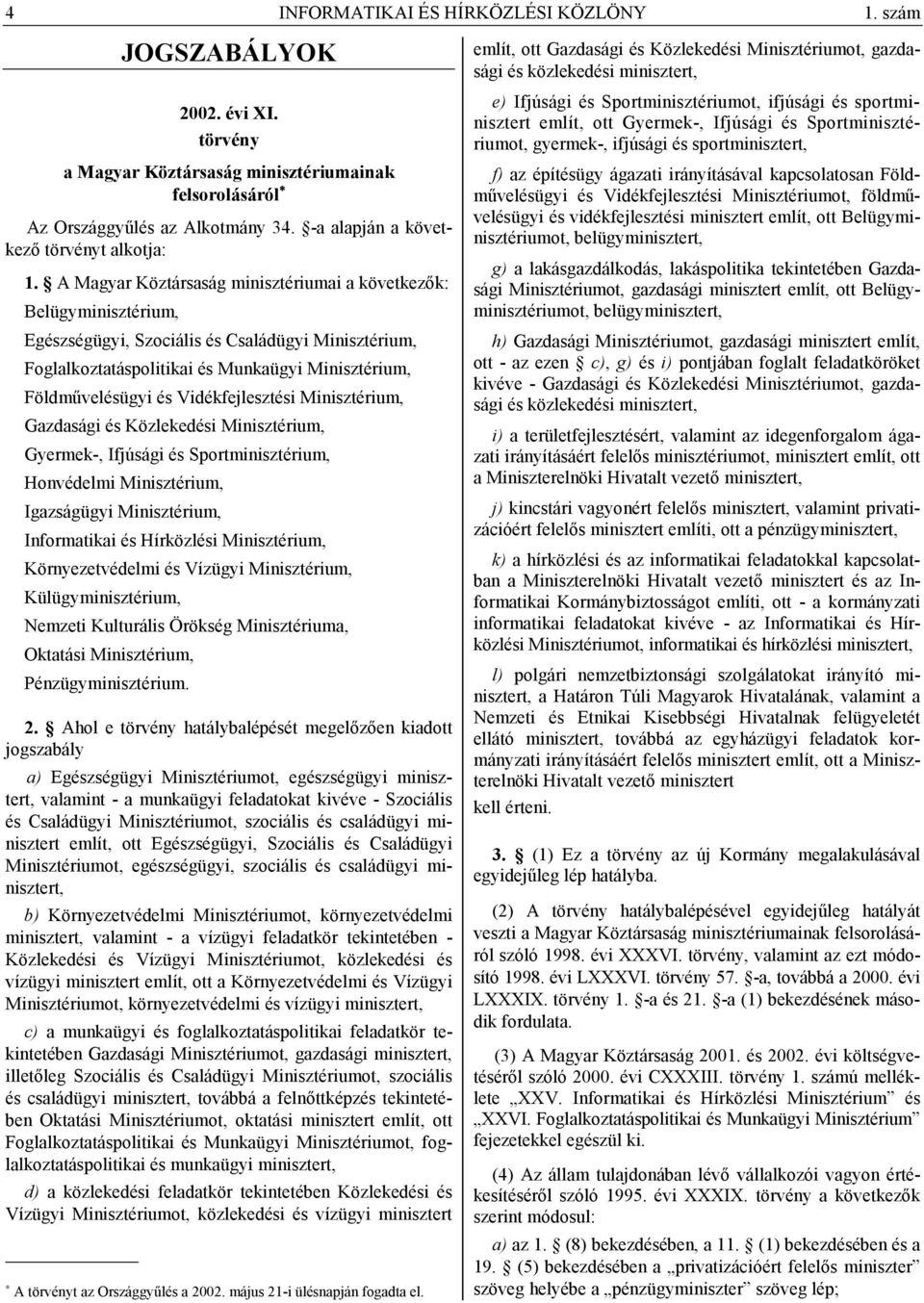 A Magyar Köztársaság minisztériumai a következők: Belügyminisztérium, Egészségügyi, Szociális és Családügyi Minisztérium, Foglalkoztatáspolitikai és Munkaügyi Minisztérium, Földművelésügyi és