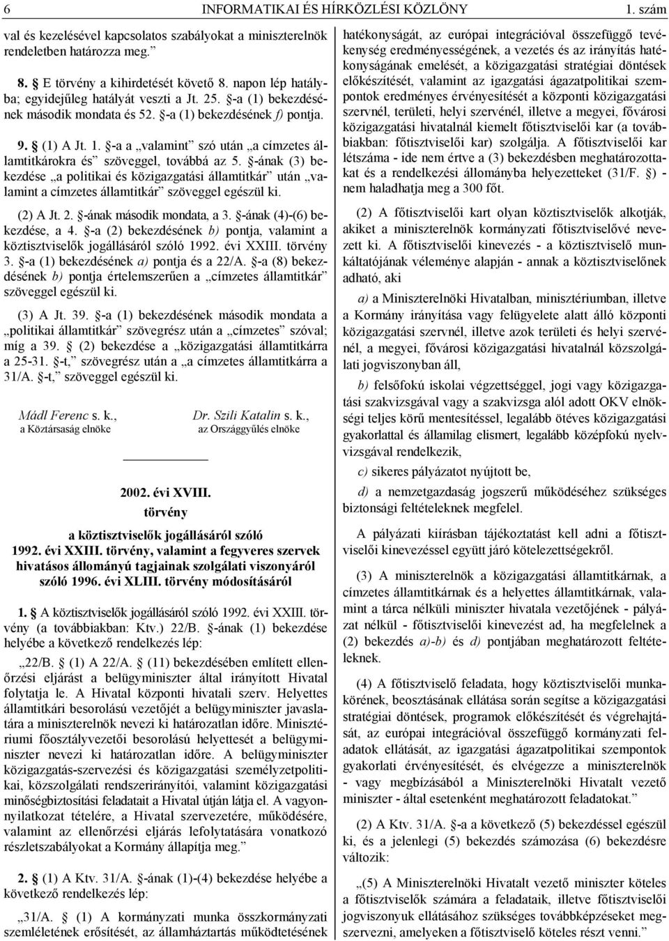 -a a valamint szó után a címzetes államtitkárokra és szöveggel, továbbá az 5. -ának (3) bekezdése a politikai és közigazgatási államtitkár után valamint a címzetes államtitkár szöveggel egészül ki.