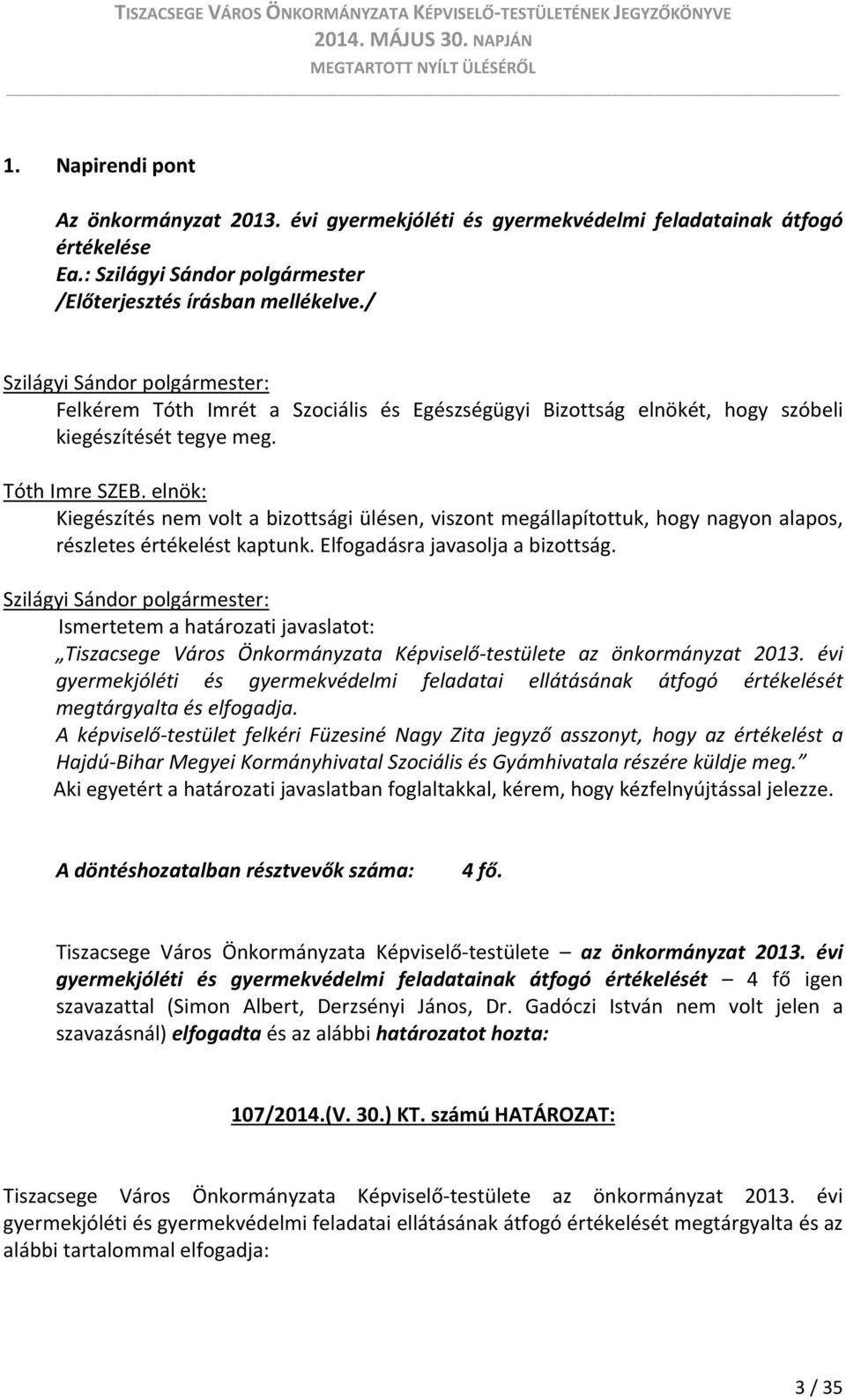 elnök: Kiegészítés nem volt a bizottsági ülésen, viszont megállapítottuk, hogy nagyon alapos, részletes értékelést kaptunk. Elfogadásra javasolja a bizottság.