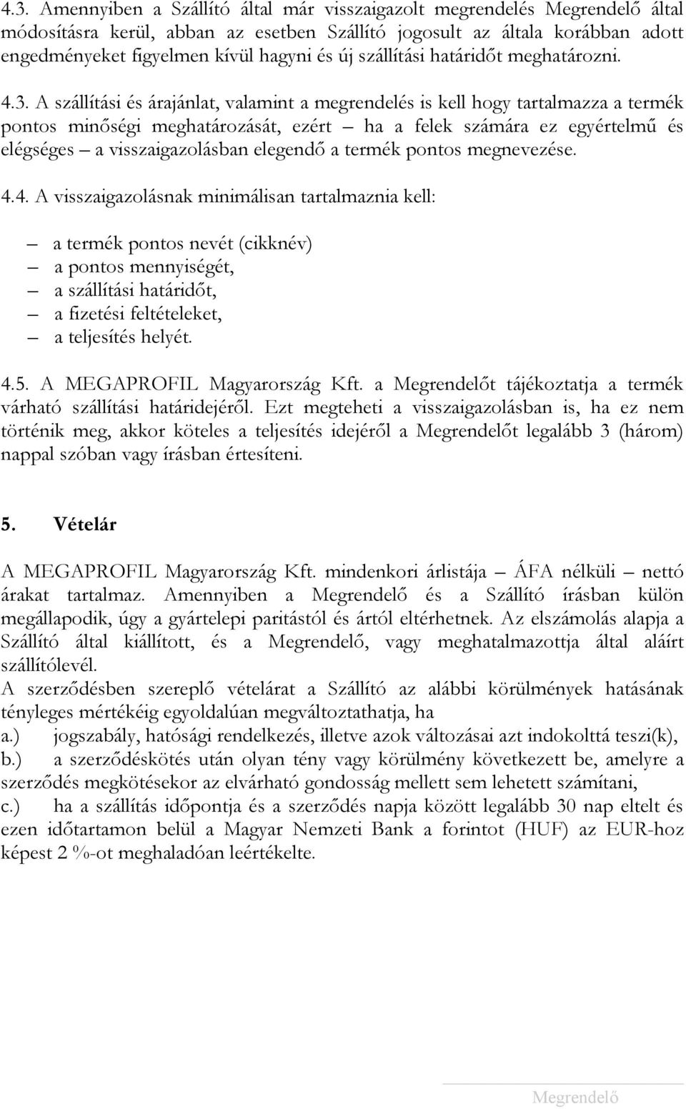 A szállítási és árajánlat, valamint a megrendelés is kell hogy tartalmazza a termék pontos minőségi meghatározását, ezért ha a felek számára ez egyértelmű és elégséges a visszaigazolásban elegendő a