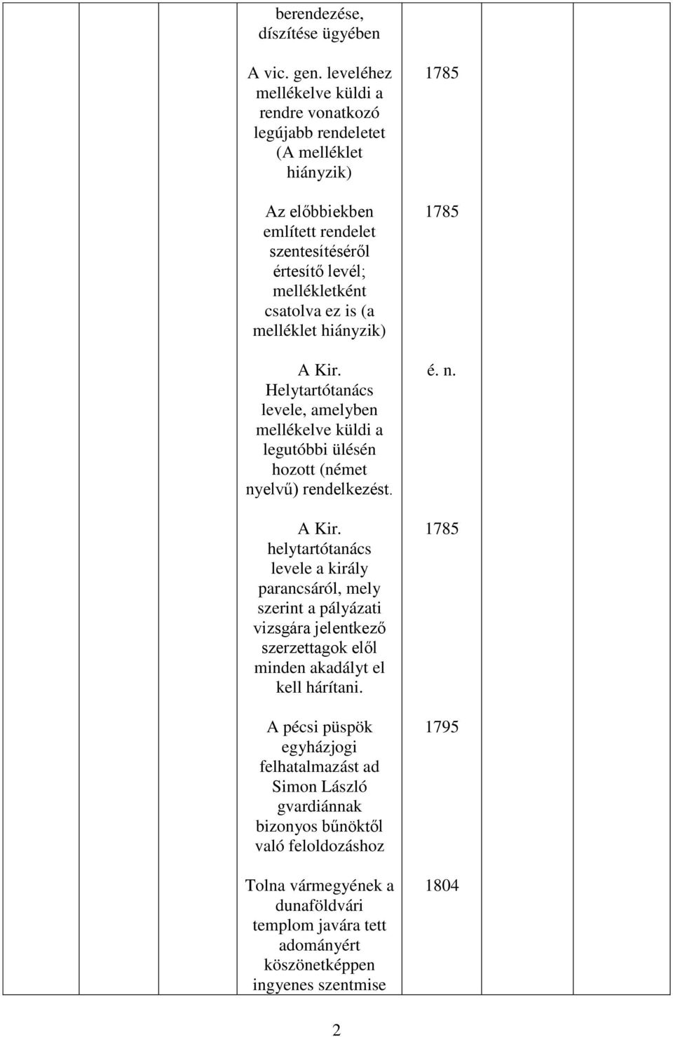 (a melléklet hiányzik) A Kir. Helytartótanács levele, amelyben mellékelve küldi a legutóbbi ülésén hozott (német nyelvű) rendelkezést. A Kir. helytartótanács levele a király parancsáról, mely szerint a pályázati vizsgára jelentkező szerzettagok elől minden akadályt el kell hárítani.