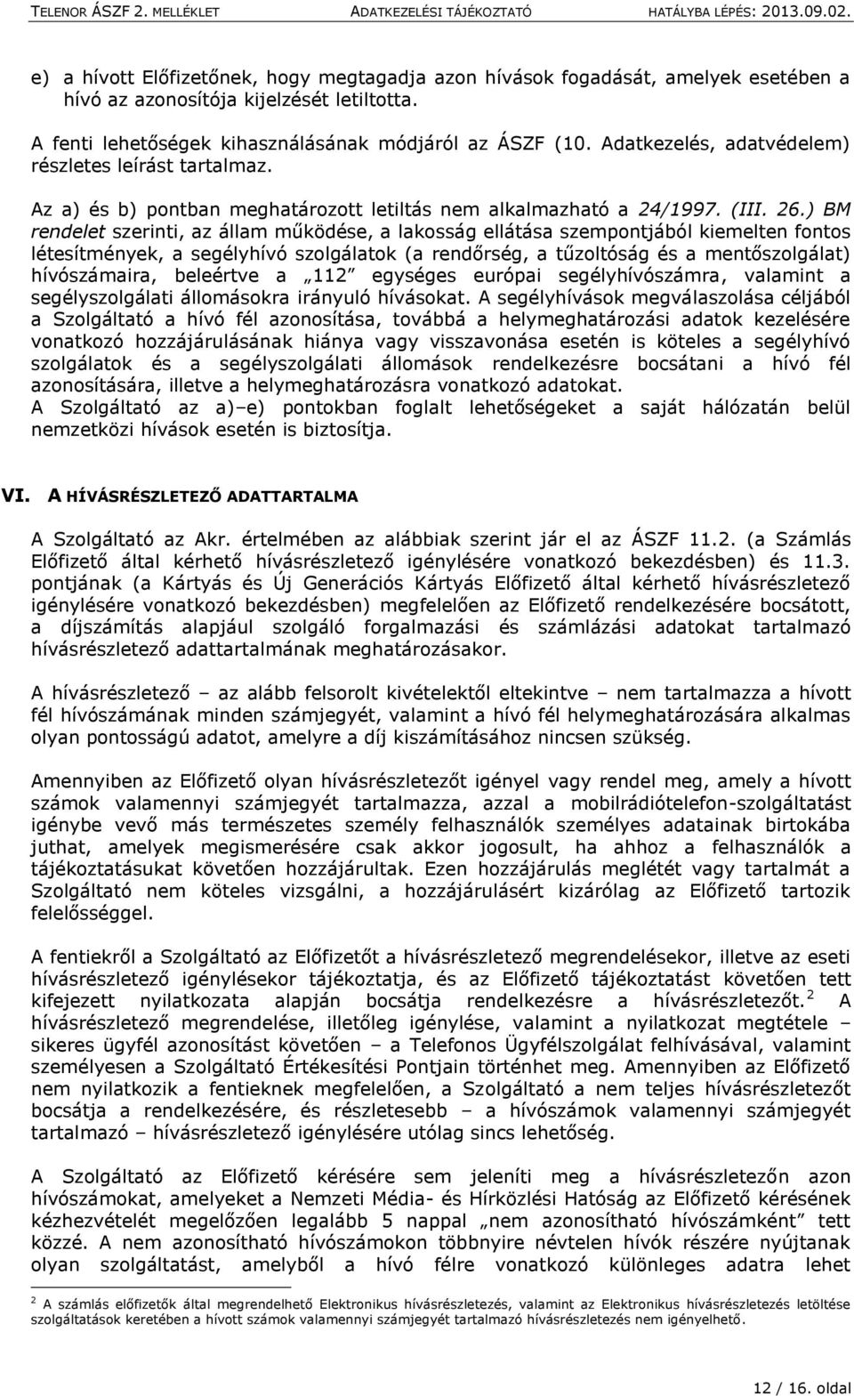 ) BM rendelet szerinti, az állam működése, a lakosság ellátása szempontjából kiemelten fontos létesítmények, a segélyhívó szolgálatok (a rendőrség, a tűzoltóság és a mentőszolgálat) hívószámaira,