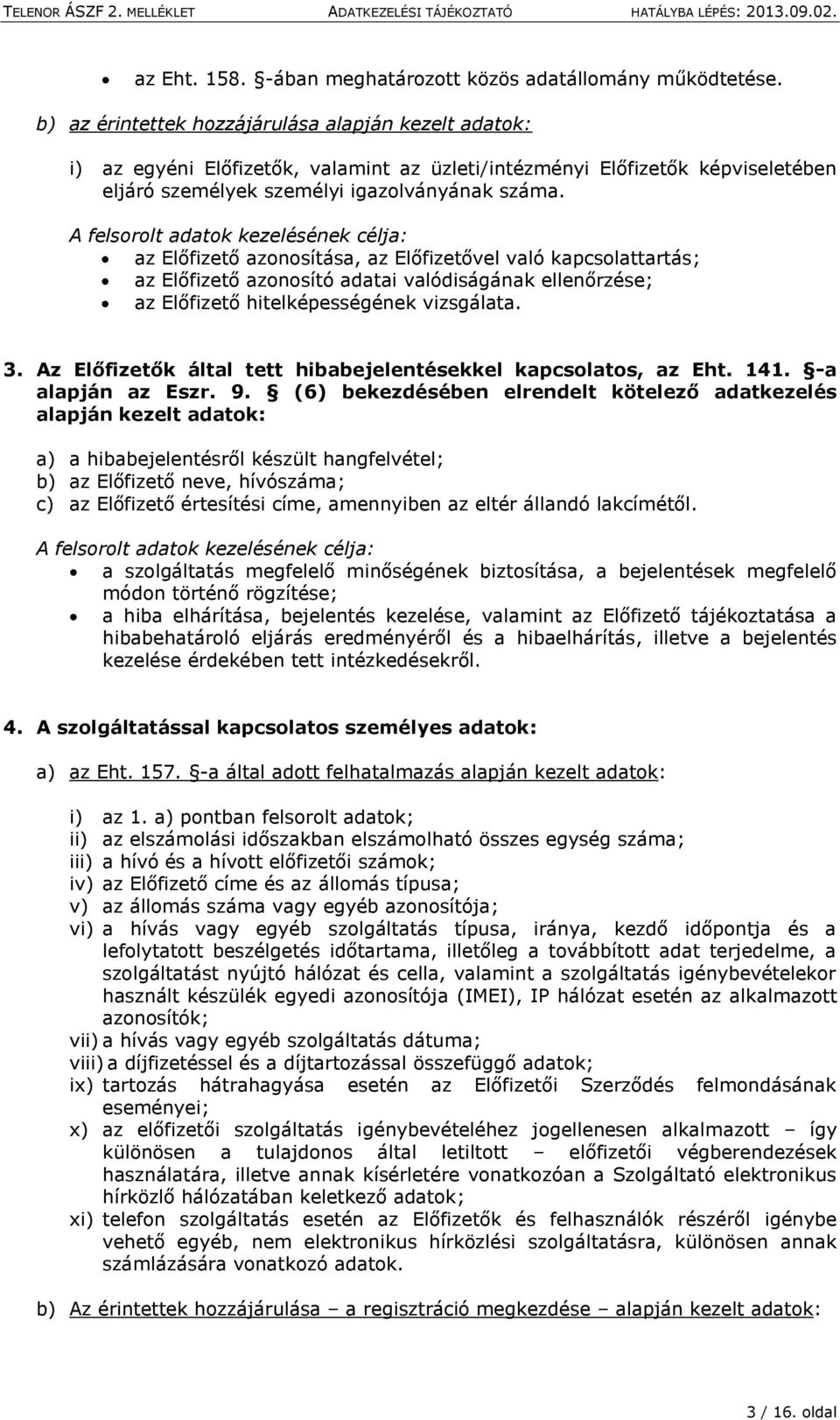 az Előfizető azonosítása, az Előfizetővel való kapcsolattartás; az Előfizető azonosító adatai valódiságának ellenőrzése; az Előfizető hitelképességének vizsgálata. 3.