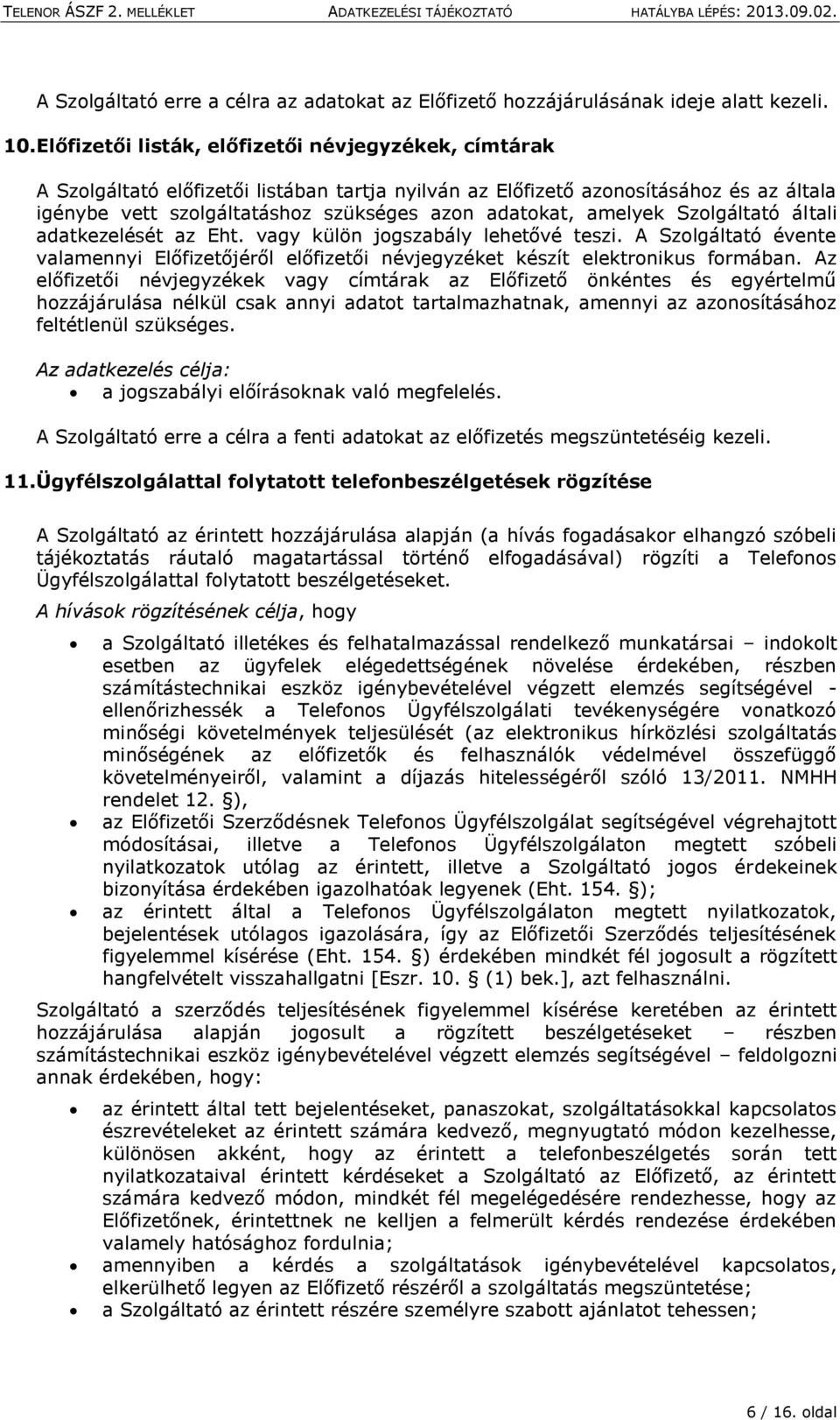 amelyek Szolgáltató általi adatkezelését az Eht. vagy külön jogszabály lehetővé teszi. A Szolgáltató évente valamennyi Előfizetőjéről előfizetői névjegyzéket készít elektronikus formában.