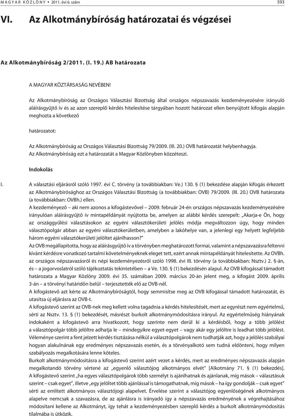 benyújtott kifogás alapján meghozta a következõ határozatot: Az Alkotmánybíróság az Országos Választási Bizottság 79/2009. (III. 20.) OVB határozatát helybenhagyja.