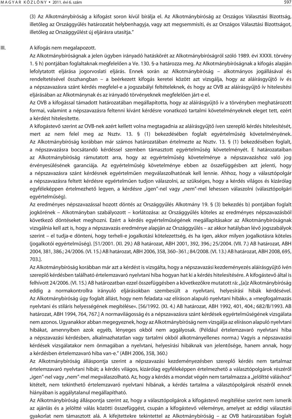 eljárásra utasítja. III. A kifogás nem megalapozott. Az Alkotmánybíróságnak a jelen ügyben irányadó hatáskörét az Alkotmánybíróságról szóló 1989. évi XXXII. törvény 1.