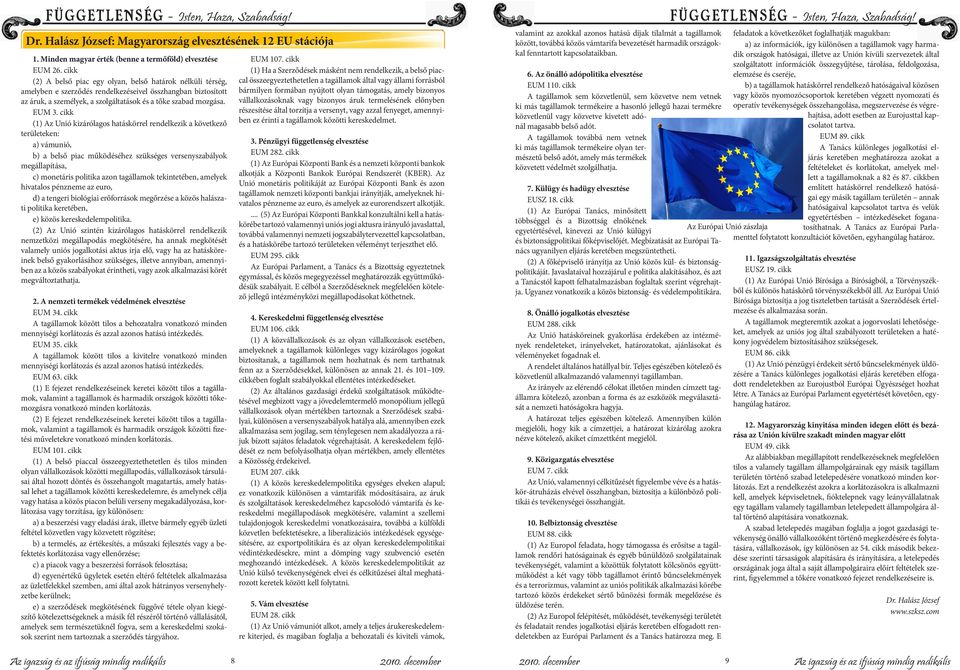 cikk (1) Az Unió kizárólgos htáskörrel rendelkezik következő területeken: ) vámunió, b) belső pic működéséhez szükséges versenyszbályok megállpítás, c) monetáris politik zon tgállmok tekintetében,