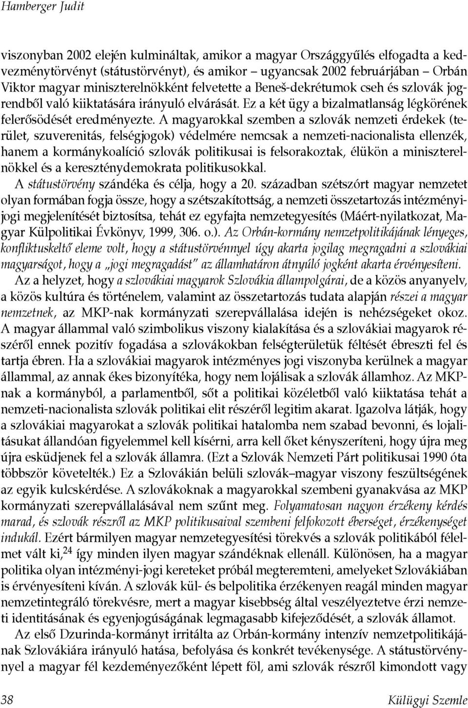 A magyarokkal szemben a szlovák nemzeti érdekek (terület, szuverenitás, felségjogok) védelmére nemcsak a nemzeti-nacionalista ellenzék, hanem a kormánykoalíció szlovák politikusai is felsorakoztak,