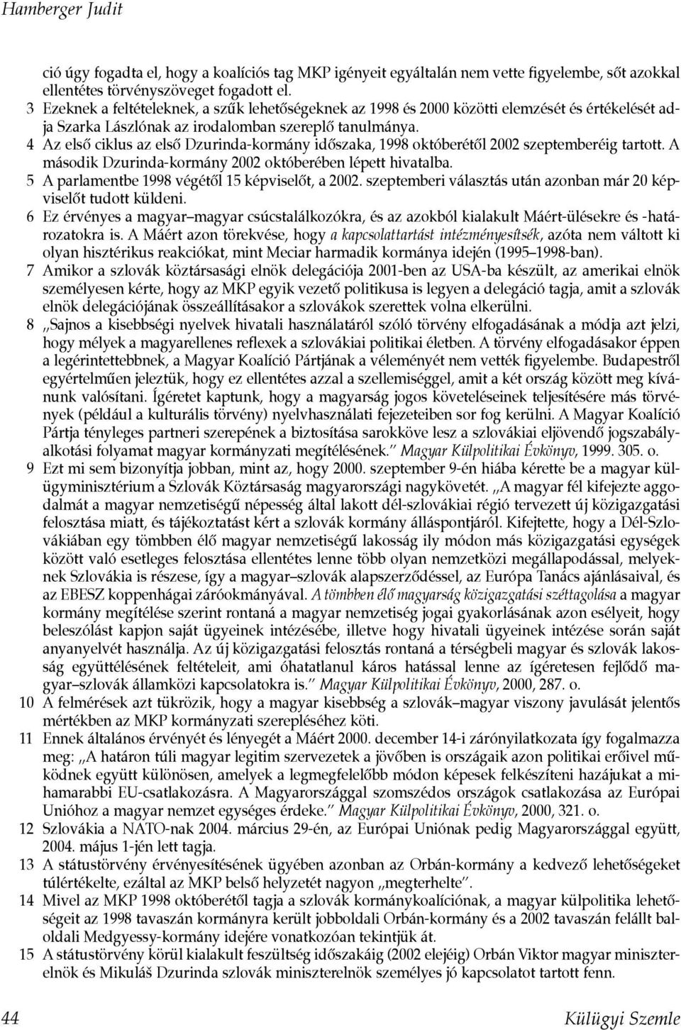 4 Az elsõ ciklus az elsõ Dzurinda-kormány idõszaka, 1998 októberétõl 2002 szeptemberéig tartott. A második Dzurinda-kormány 2002 októberében lépett hivatalba.