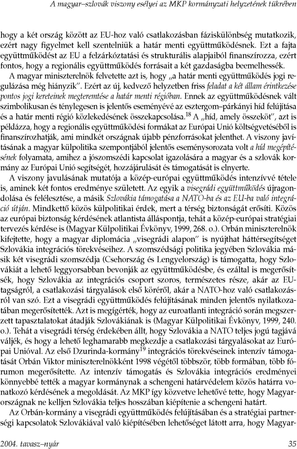 Ezt a fajta együttmûködést az EU a felzárkóztatási és strukturális alapjaiból finanszírozza, ezért fontos, hogy a regionális együttmûködés forrásait a két gazdaságba beemelhessék.