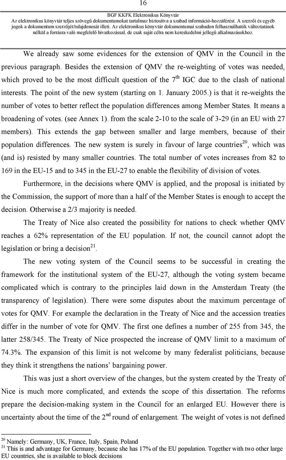 The point of the new system (starting on 1. January 2005.) is that it re-weights the number of votes to better reflect the population differences among Member States. It means a broadening of votes.