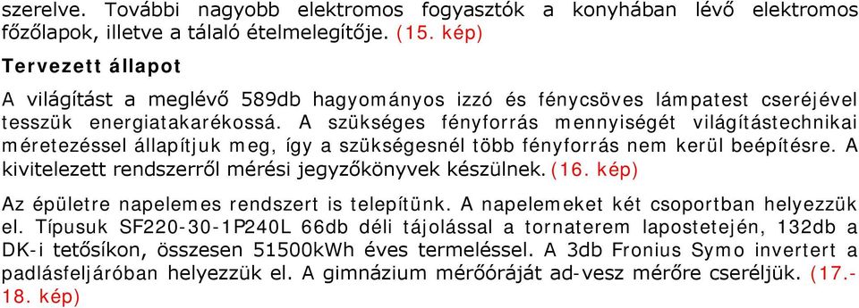 A szükséges fényforrás mennyiségét világítástechnikai méretezéssel állapítjuk meg, így a szükségesnél több fényforrás nem kerül beépítésre. A kivitelezett rendszerről mérési jegyzőkönyvek készülnek.