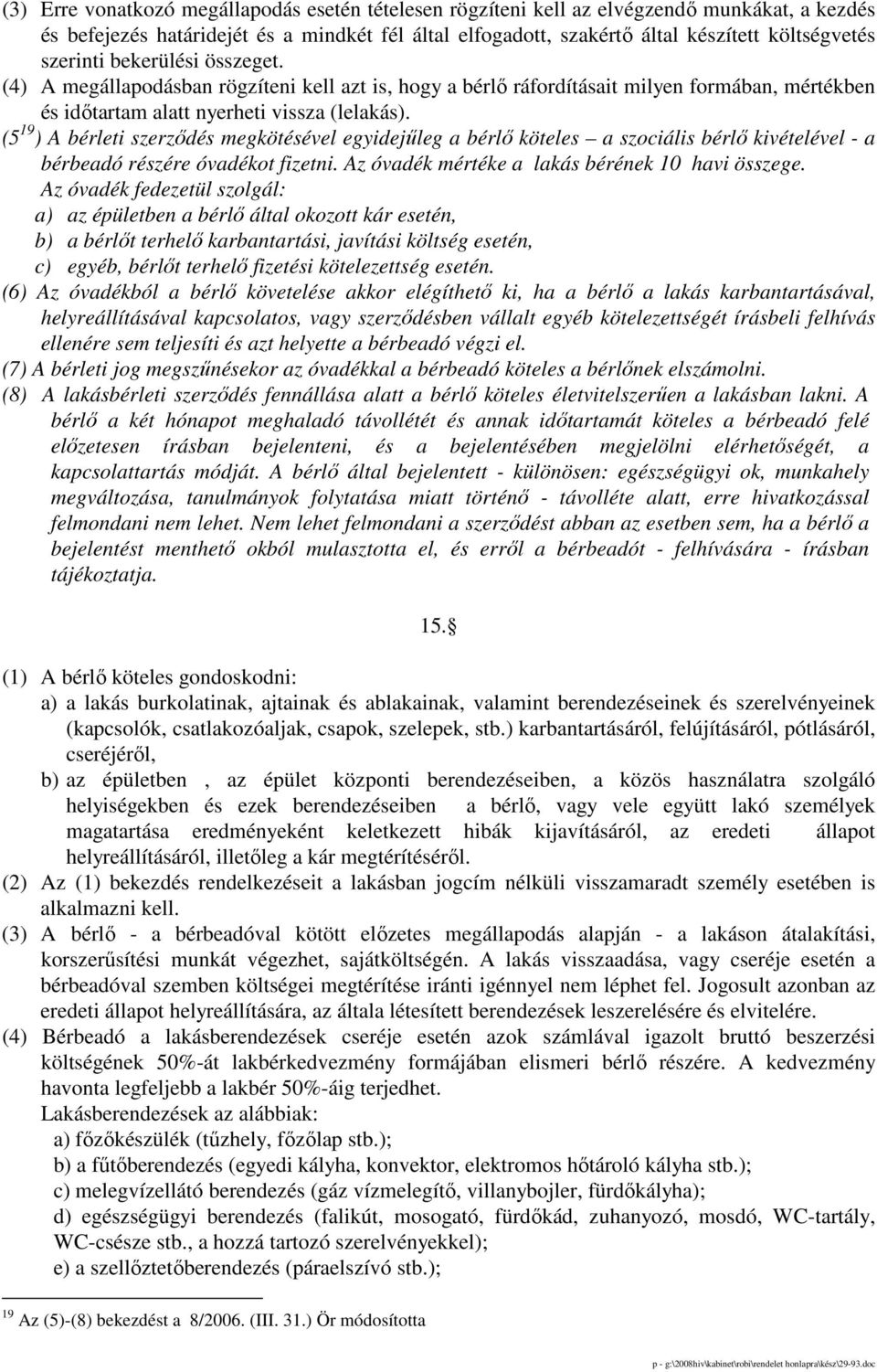 (5 19 ) A bérleti szerzıdés megkötésével egyidejőleg a bérlı köteles a szociális bérlı kivételével - a bérbeadó részére óvadékot fizetni. Az óvadék mértéke a lakás bérének 10 havi összege.
