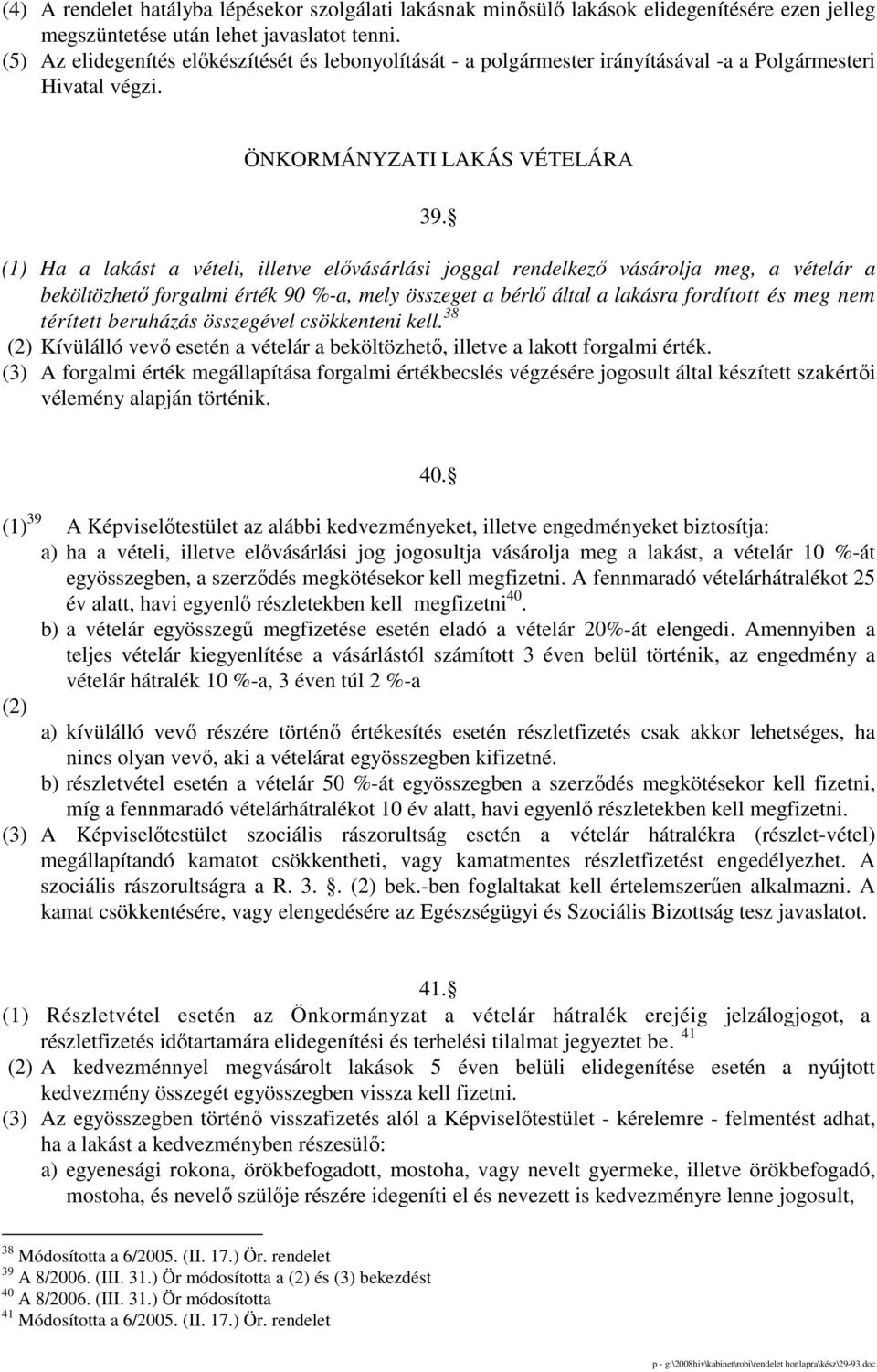 (1) Ha a lakást a vételi, illetve elıvásárlási joggal rendelkezı vásárolja meg, a vételár a beköltözhetı forgalmi érték 90 %-a, mely összeget a bérlı által a lakásra fordított és meg nem térített