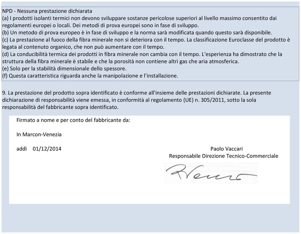 (c) La prestazione al fuoco della fibra minerale non si deteriora con il tempo. La classificazione Euroclasse del prodotto è legata al contenuto organico, che non può aumentare con il tempo.