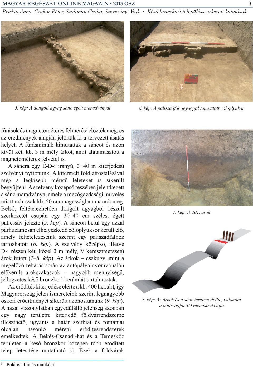 A fúrásminták kimutatták a sáncot és azon kívül két, kb. 3 m mély árkot, amit alátámasztott a magnetométeres felvétel is. A sáncra egy É-D-i irányú, 3 40 m kiterjedésű szelvényt nyitottunk.