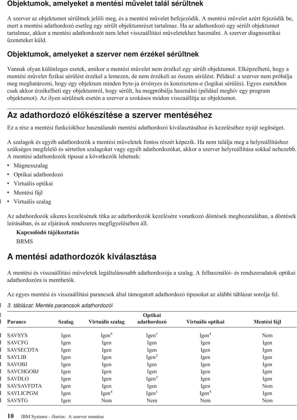 Ha az adathordozó egy sérült objektumot tartalmaz, akkor a mentési adathordozót nem lehet visszaállítási műveletekhez használni. A szerver diagnosztikai üzeneteket küld.