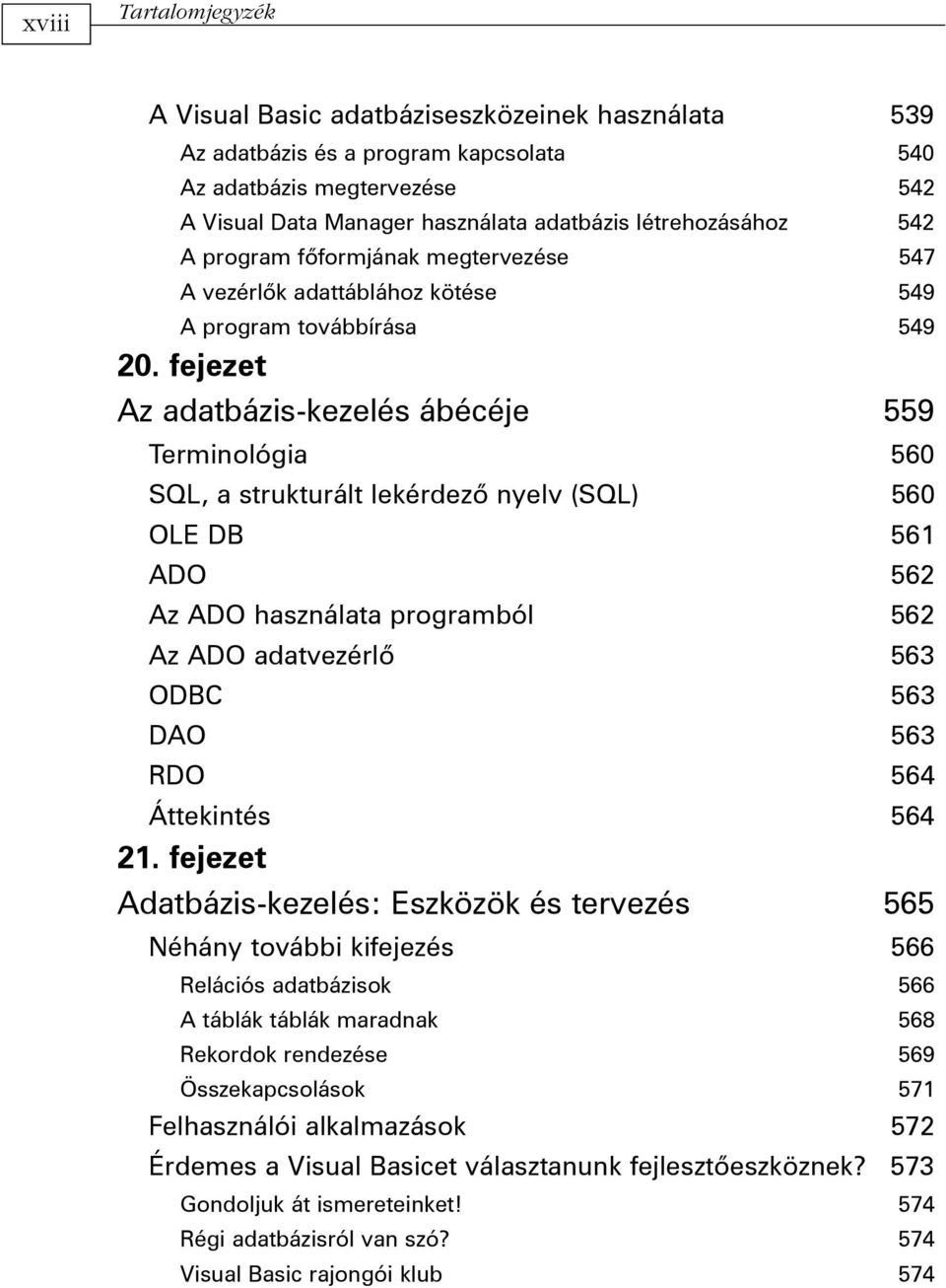 fejezet Az adatbázis-kezelés ábécéje 559 Terminológia 560 SQL, a strukturált lekérdezõ nyelv (SQL) 560 OLE DB 561 ADO 562 Az ADO használata programból 562 Az ADO adatvezérlõ 563 ODBC 563 DAO 563 RDO