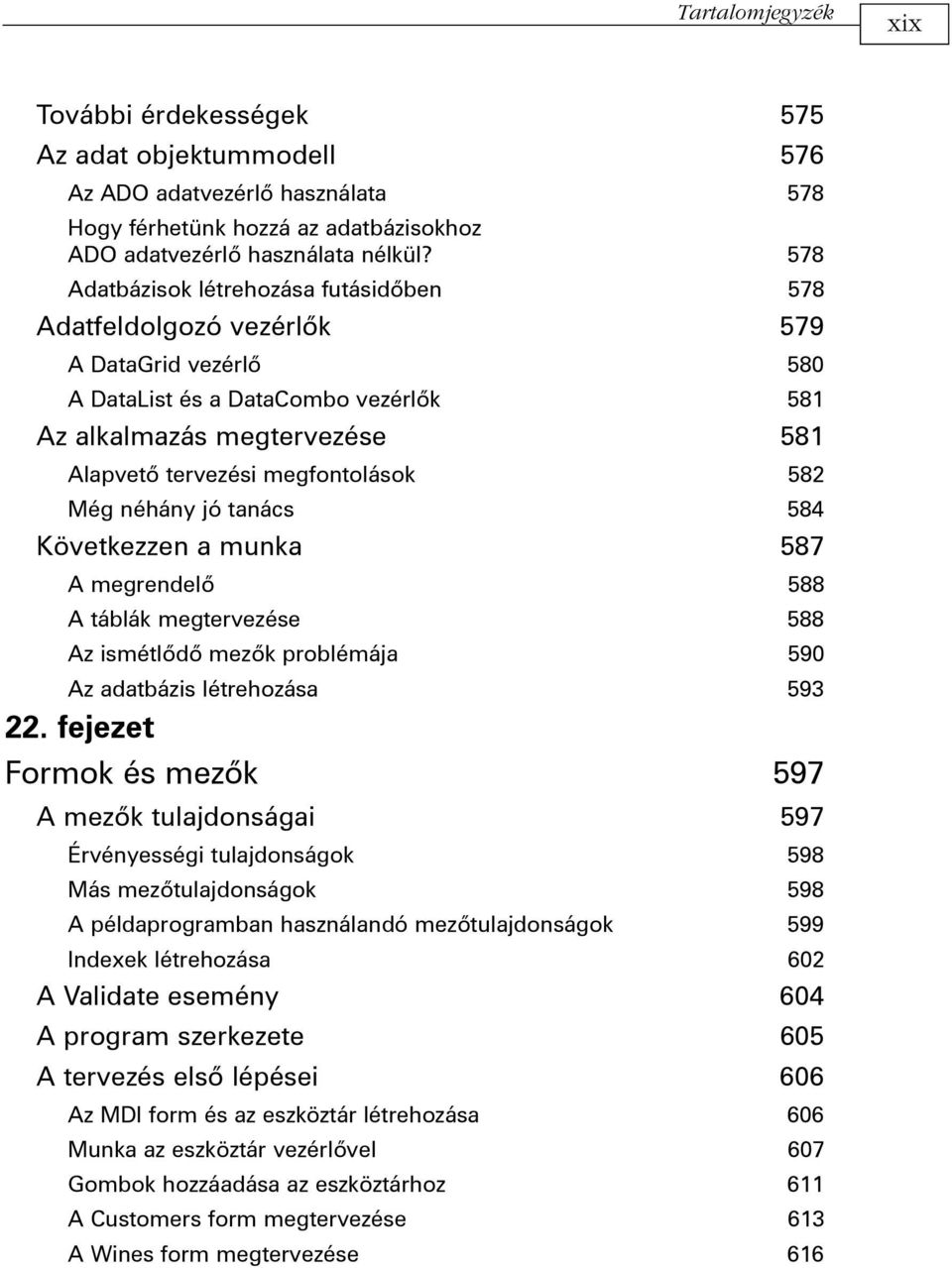 582 Még néhány jó tanács 584 Következzen a munka 587 A megrendelõ 588 A táblák megtervezése 588 Az ismétlõdõ mezõk problémája 590 Az adatbázis létrehozása 593 22.