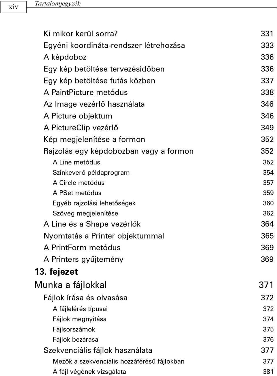 Picture objektum 346 A PictureClip vezérlõ 349 Kép megjelenítése a formon 352 Rajzolás egy képdobozban vagy a formon 352 A Line metódus 352 Színkeverõ példaprogram 354 A Circle metódus 357 A PSet