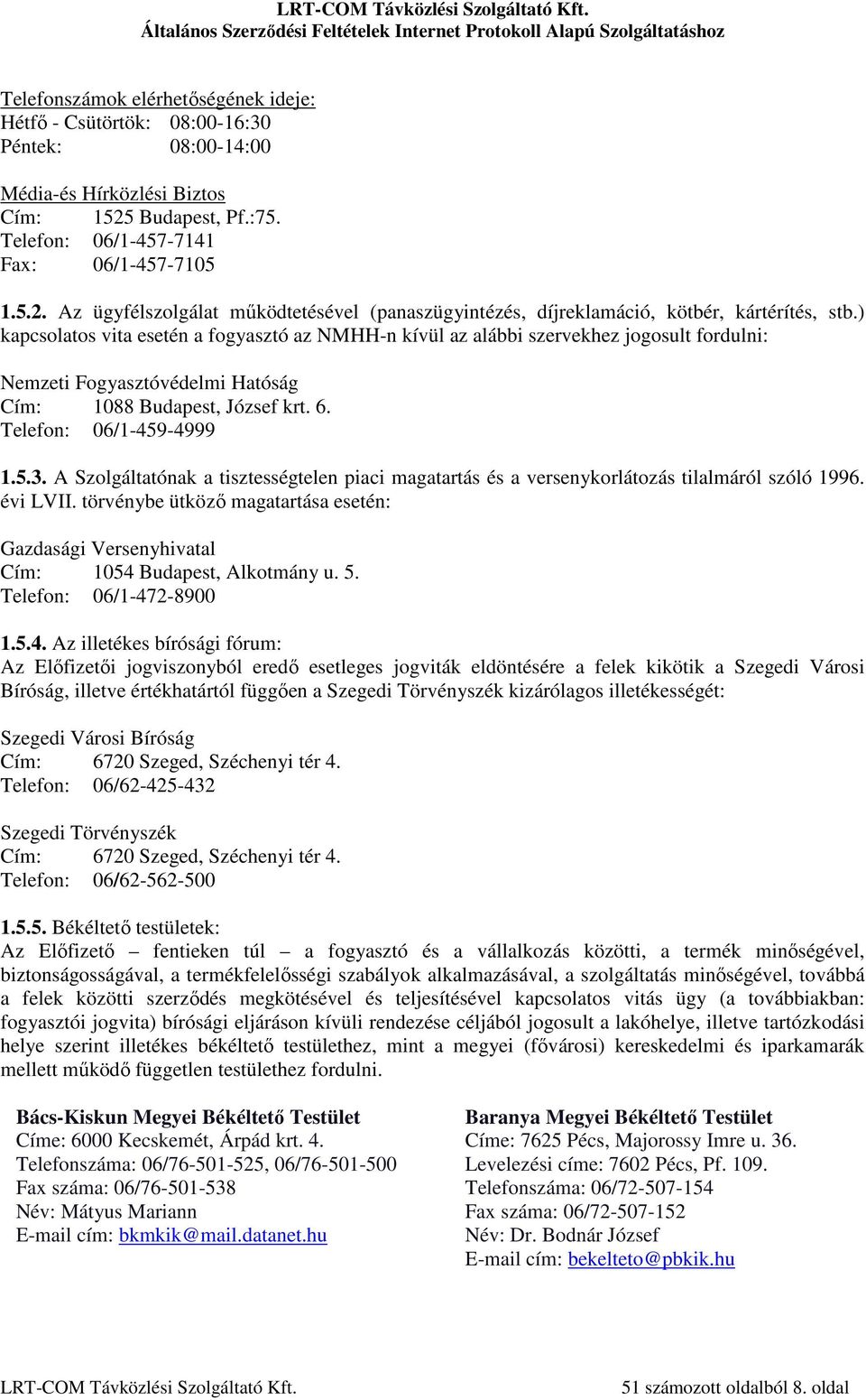 ) kapcsolatos vita esetén a fogyasztó az NMHH-n kívül az alábbi szervekhez jogosult fordulni: Nemzeti Fogyasztóvédelmi Hatóság Cím: 1088 Budapest, József krt. 6. Telefon: 06/1-459-4999 1.5.3.