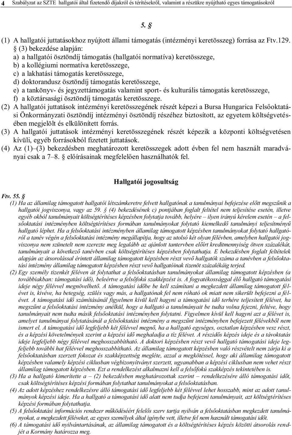 (3) bekezdése alapján: a) a hallgatói ösztöndíj támogatás (hallgatói normatíva) keretösszege, b) a kollégiumi normatíva keretösszege, c) a lakhatási támogatás keretösszege, d) doktorandusz ösztöndíj