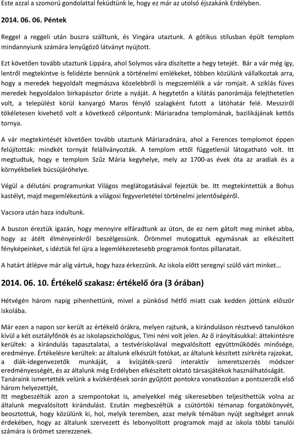 Bár a vár még így, lentről megtekintve is felidézte bennünk a történelmi emlékeket, többen közülünk vállalkoztak arra, hogy a meredek hegyoldalt megmászva közelebbről is megszemlélik a vár romjait.