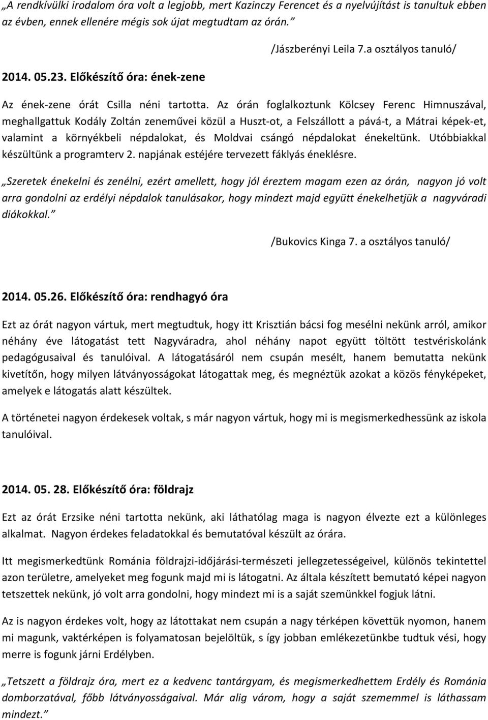 Az órán foglalkoztunk Kölcsey Ferenc Himnuszával, meghallgattuk Kodály Zoltán zeneművei közül a Huszt-ot, a Felszállott a pává-t, a Mátrai képek-et, valamint a környékbeli népdalokat, és Moldvai