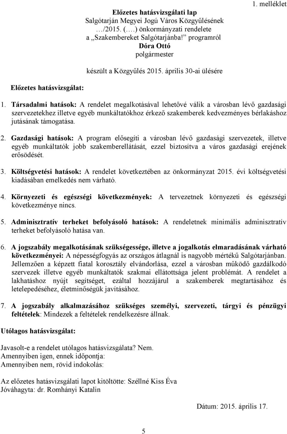 Társadalmi hatások: A rendelet megalkotásával lehetővé válik a városban lévő gazdasági szervezetekhez illetve egyéb munkáltatókhoz érkező szakemberek kedvezményes bérlakáshoz jutásának támogatása. 2.