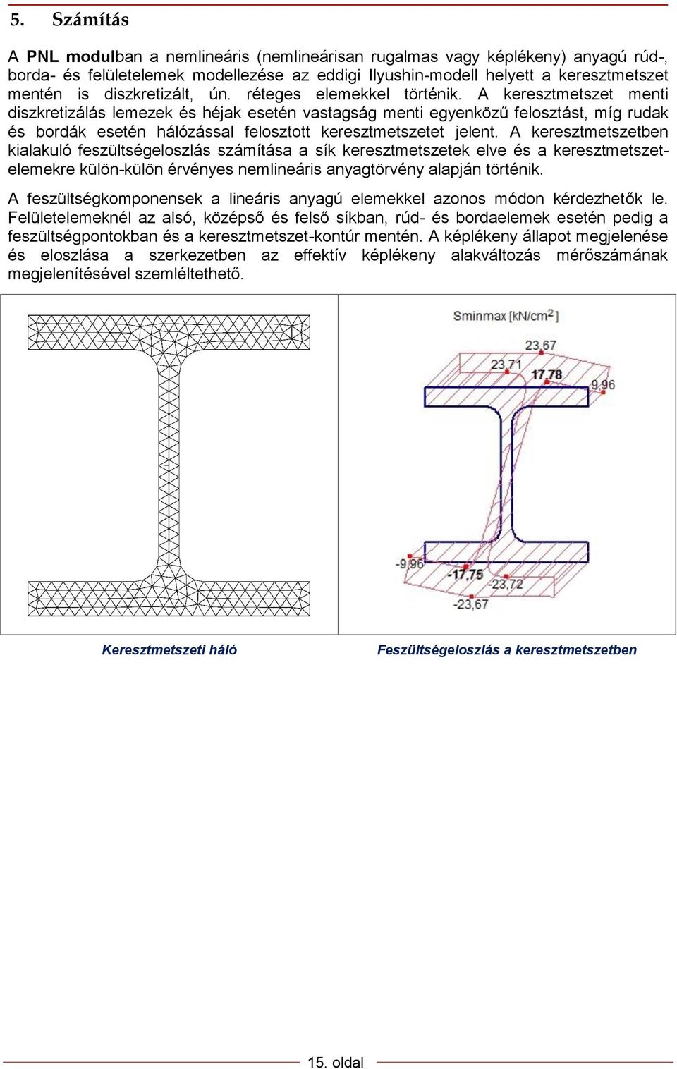 A keresztmetszet menti diszkretizálás lemezek és héjak esetén vastagság menti egyenközű felosztást, míg rudak és bordák esetén hálózással felosztott keresztmetszetet jelent.