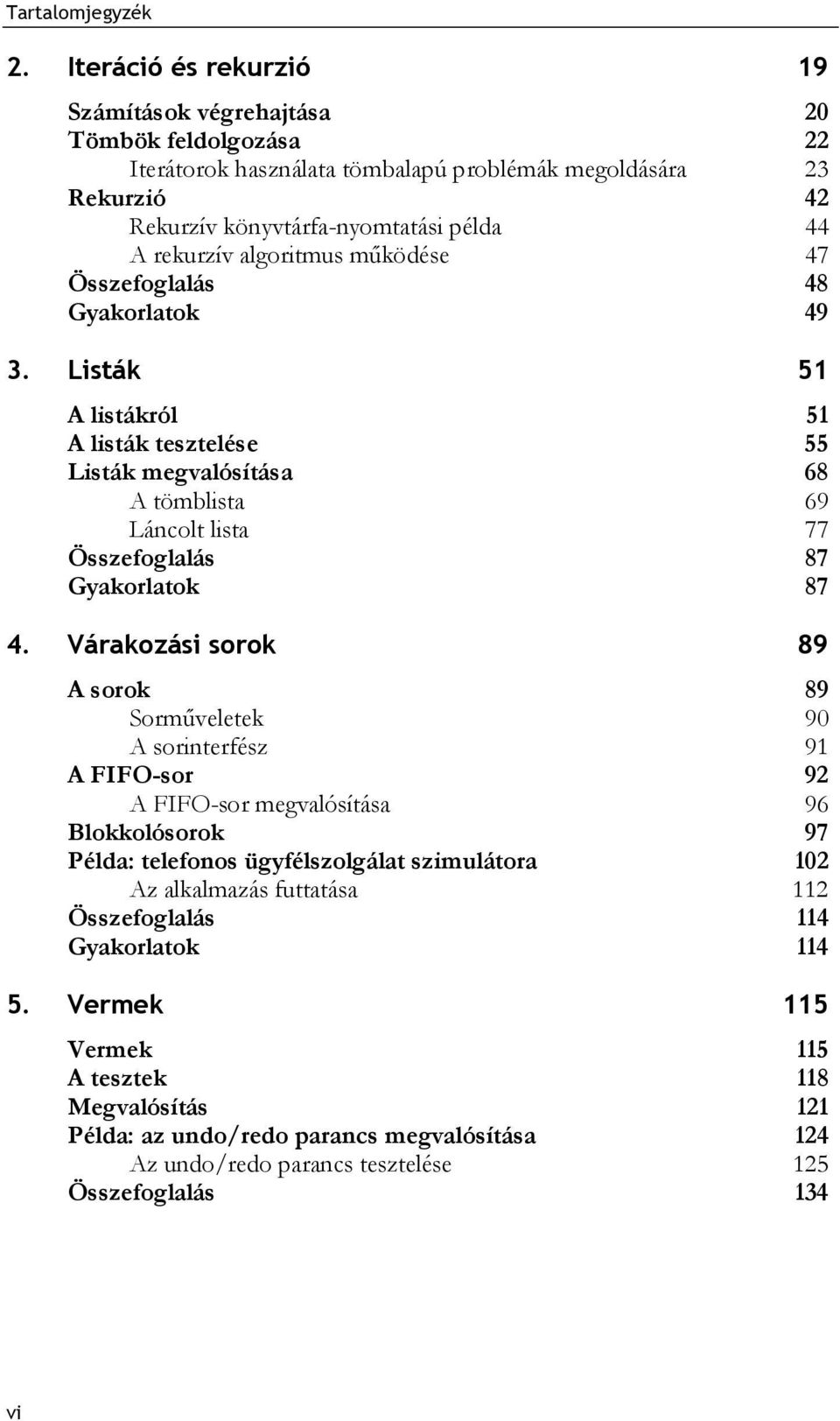 Várakozási sorok 89 A sorok 89 Sorműveletek 90 A sorinterfész 91 A FIFO-sor 92 A FIFO-sor megvalósítása 96 Blokkolósorok 97 Példa: telefonos ügyfélszolgálat szimulátora 102 Az alkalmazás futtatása