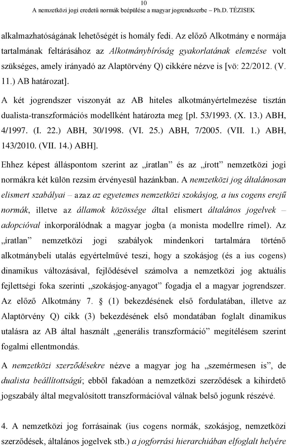 A két jogrendszer viszonyát az AB hiteles alkotmányértelmezése tisztán dualista-transzformációs modellként határozta meg [pl. 53/1993. (X. 13.) ABH, 4/1997. (I. 22.) ABH, 30/1998. (VI. 25.